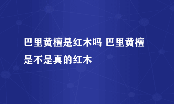 巴里黄檀是红木吗 巴里黄檀是不是真的红木