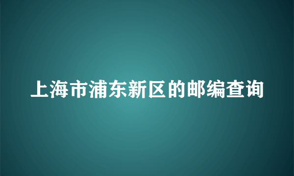 上海市浦东新区的邮编查询