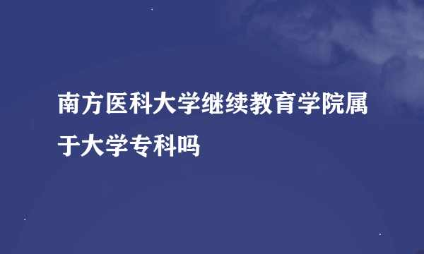 南方医科大学继续教育学院属于大学专科吗