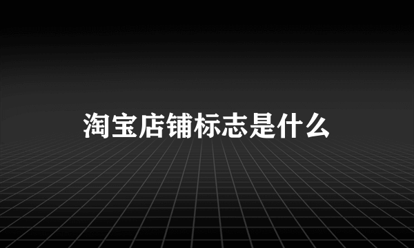 淘宝店铺标志是什么