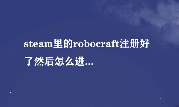 steam里的robocraft注册好了然后怎么进不去rt