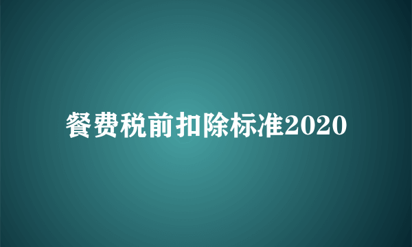 餐费税前扣除标准2020