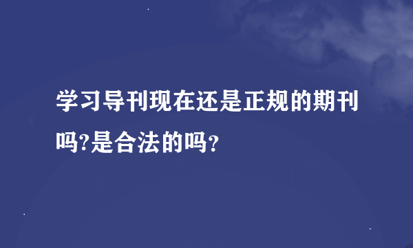 学习导刊现在还是正规的期刊吗?是合法的吗？