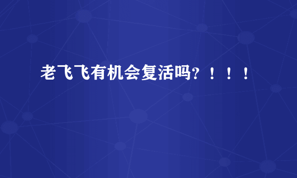 老飞飞有机会复活吗？！！！