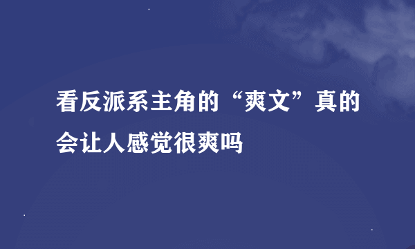 看反派系主角的“爽文”真的会让人感觉很爽吗