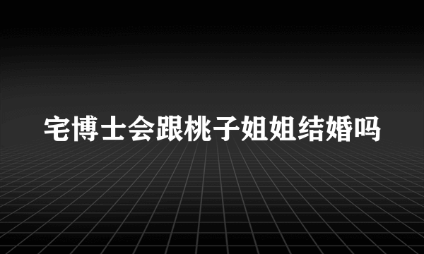 宅博士会跟桃子姐姐结婚吗