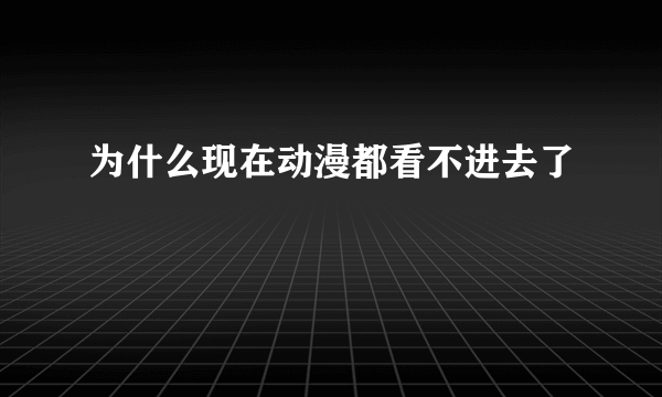 为什么现在动漫都看不进去了