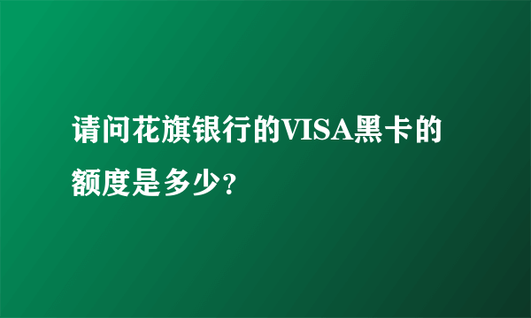 请问花旗银行的VISA黑卡的额度是多少？