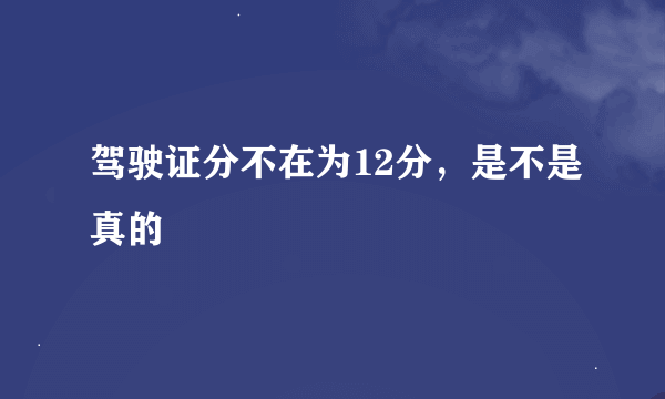 驾驶证分不在为12分，是不是真的