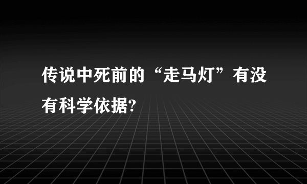 传说中死前的“走马灯”有没有科学依据?