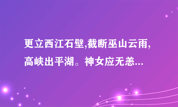 更立西江石壁,截断巫山云雨,高峡出平湖。神女应无恙,当今世界殊。的作者是谁？