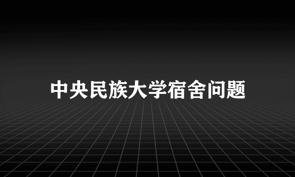 中央民族大学宿舍问题