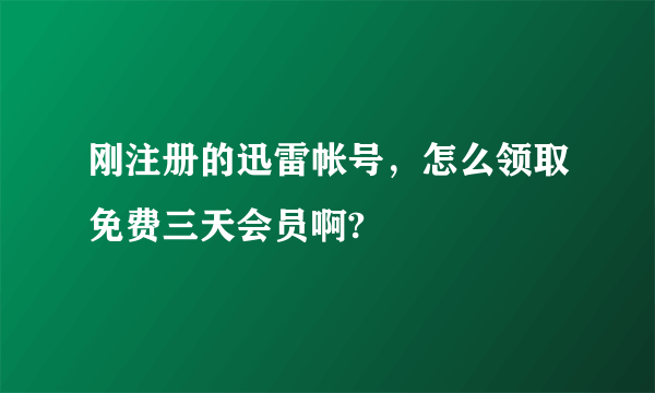 刚注册的迅雷帐号，怎么领取免费三天会员啊?