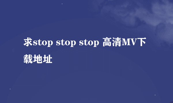 求stop stop stop 高清MV下载地址