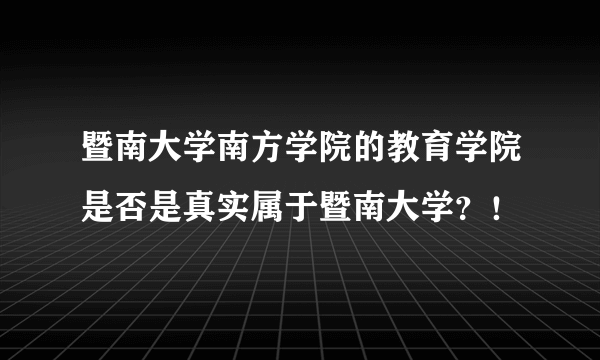 暨南大学南方学院的教育学院是否是真实属于暨南大学？！