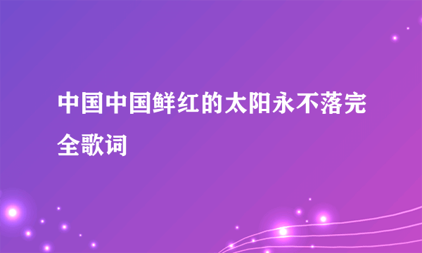 中国中国鲜红的太阳永不落完全歌词