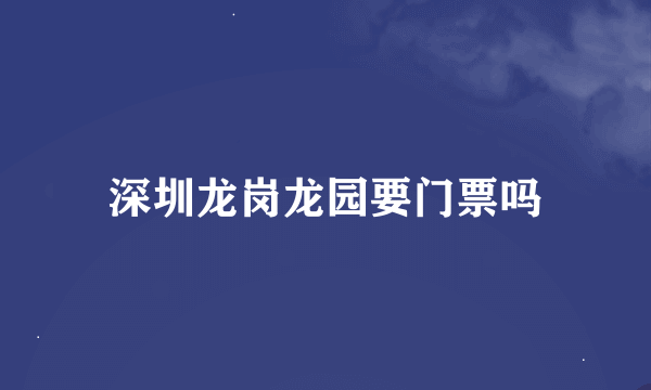 深圳龙岗龙园要门票吗