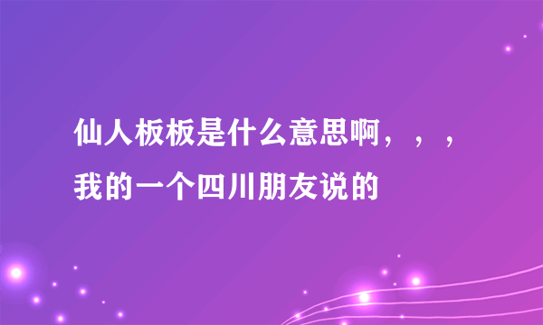 仙人板板是什么意思啊，，，我的一个四川朋友说的