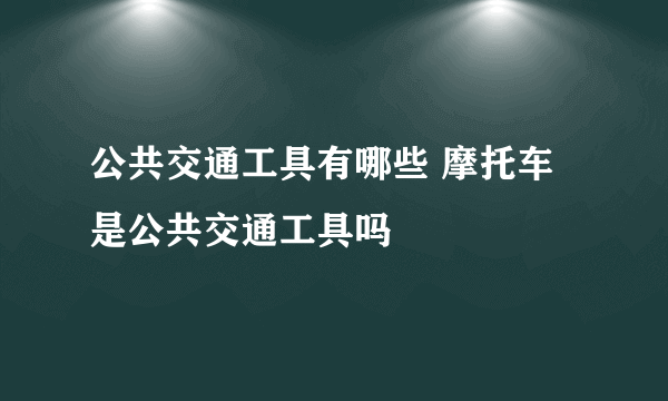 公共交通工具有哪些 摩托车是公共交通工具吗