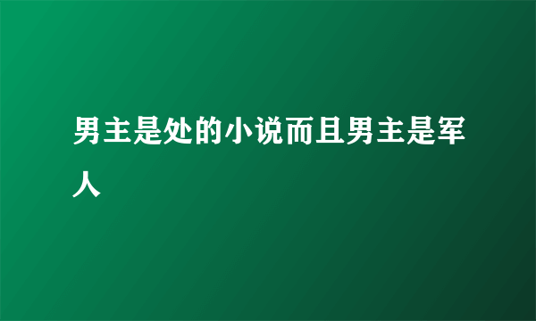 男主是处的小说而且男主是军人