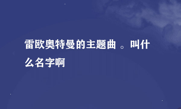 雷欧奥特曼的主题曲 。叫什么名字啊