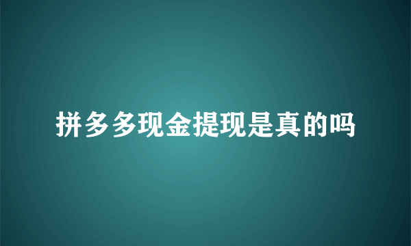 拼多多现金提现是真的吗