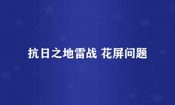 抗日之地雷战 花屏问题