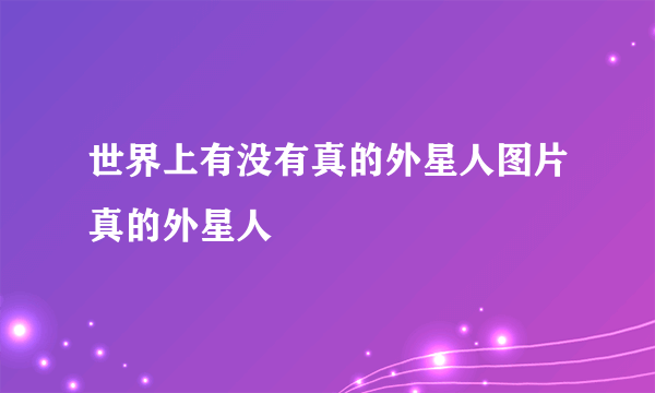 世界上有没有真的外星人图片真的外星人