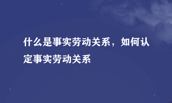 什么是事实劳动关系，如何认定事实劳动关系