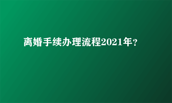 离婚手续办理流程2021年？