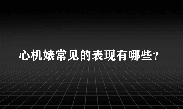 心机婊常见的表现有哪些？