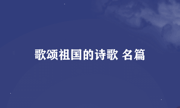 歌颂祖国的诗歌 名篇