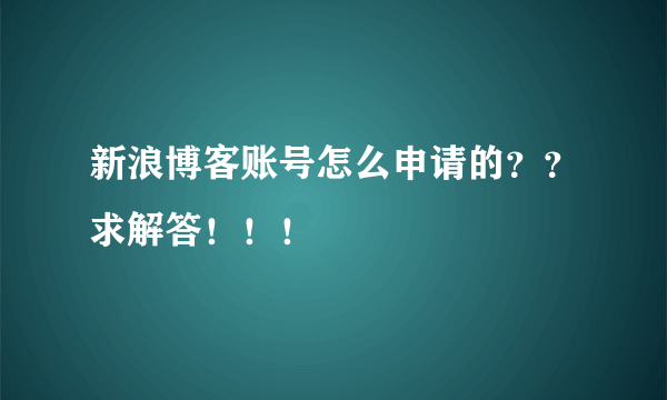 新浪博客账号怎么申请的？？求解答！！！