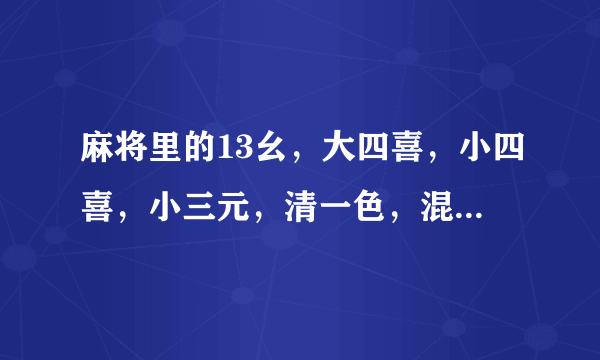 麻将里的13幺，大四喜，小四喜，小三元，清一色，混一色，清幺九，七星不靠，手里有什么牌和了算是这些？