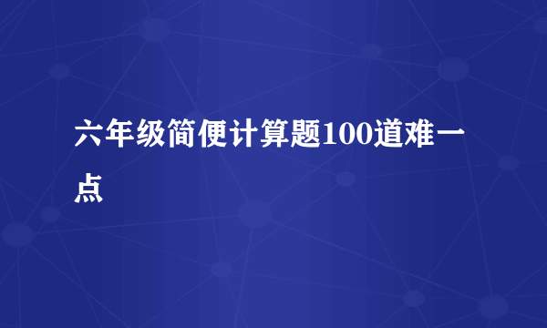 六年级简便计算题100道难一点