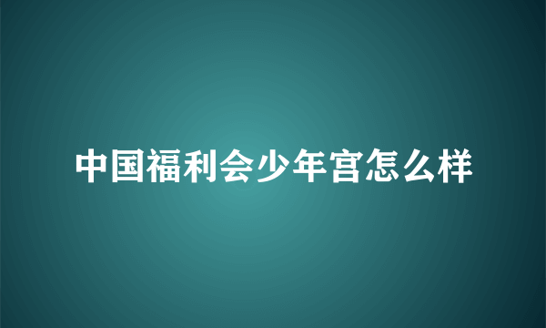 中国福利会少年宫怎么样