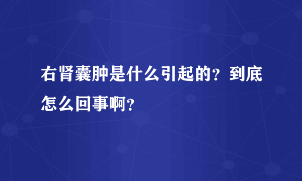 右肾囊肿是什么引起的？到底怎么回事啊？