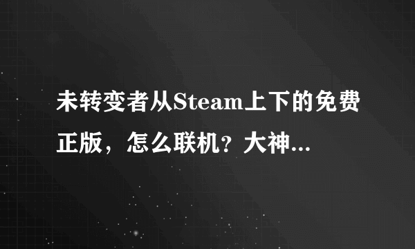 未转变者从Steam上下的免费正版，怎么联机？大神们求来回答！【GSLMJJ】@豆