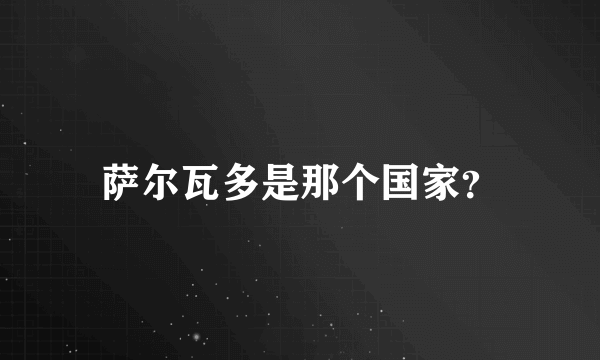 萨尔瓦多是那个国家？