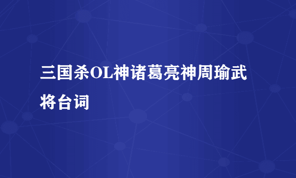 三国杀OL神诸葛亮神周瑜武将台词