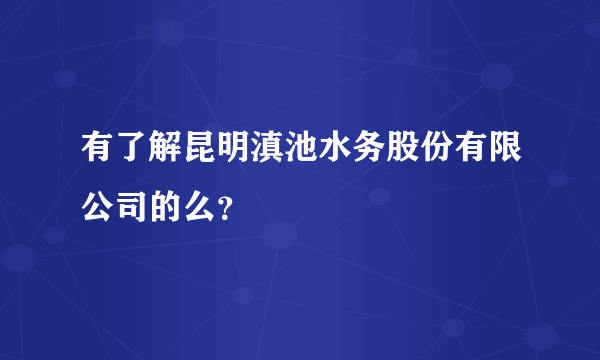 有了解昆明滇池水务股份有限公司的么？