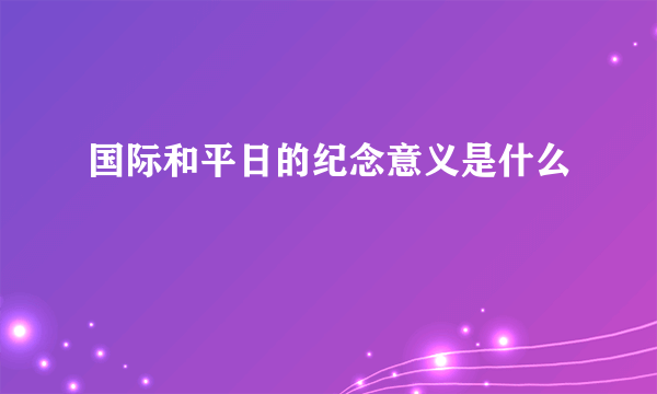 国际和平日的纪念意义是什么