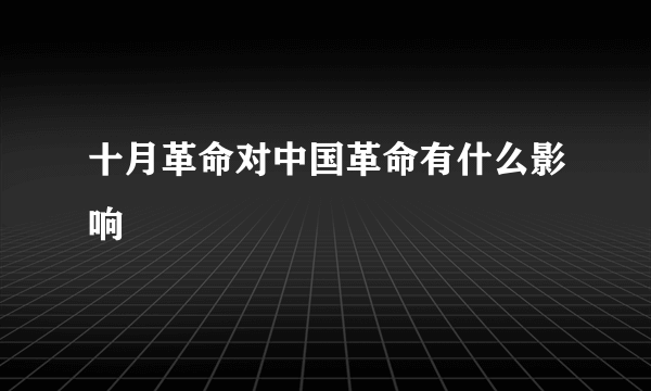 十月革命对中国革命有什么影响