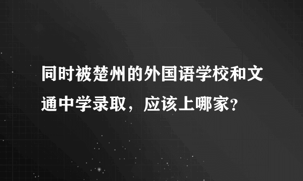 同时被楚州的外国语学校和文通中学录取，应该上哪家？