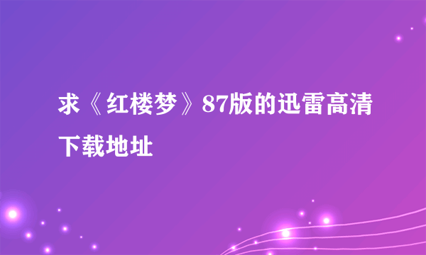 求《红楼梦》87版的迅雷高清下载地址