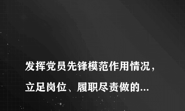 
发挥党员先锋模范作用情况，立足岗位、履职尽责做的怎么样，为身边群众做了什么实事好事，还有哪些差距？

