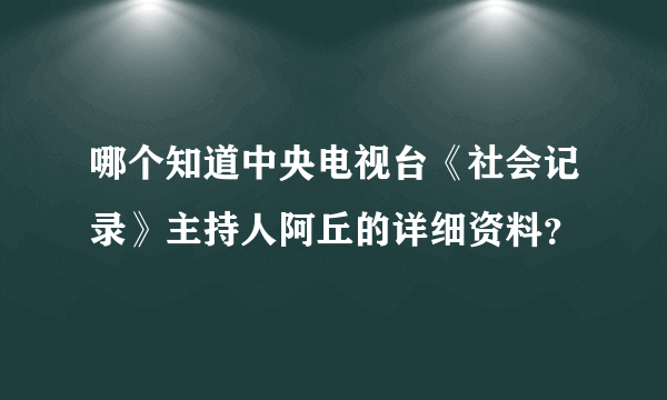 哪个知道中央电视台《社会记录》主持人阿丘的详细资料？