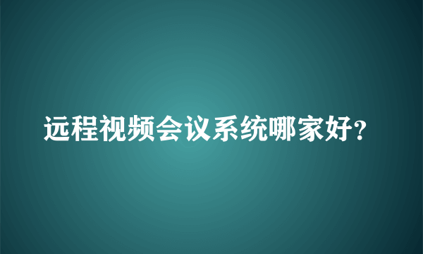 远程视频会议系统哪家好？