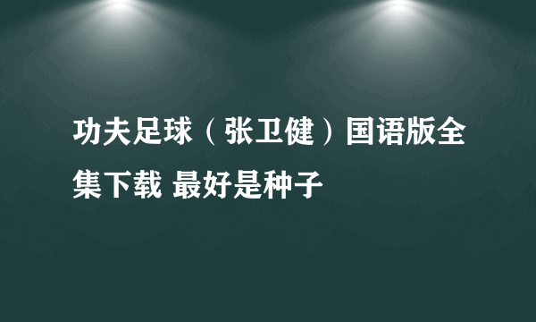 功夫足球（张卫健）国语版全集下载 最好是种子