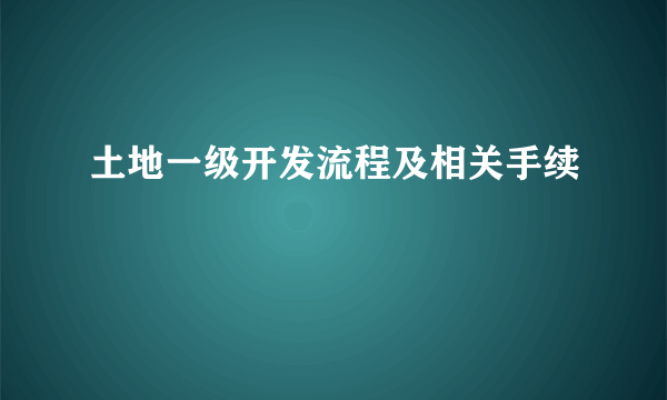 土地一级开发流程及相关手续